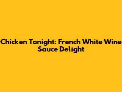 Chicken Tonight: French White Wine Sauce Delight