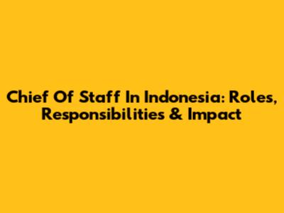 Chief Of Staff In Indonesia: Roles, Responsibilities & Impact