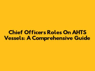 Chief Officer's Roles On AHTS Vessels: A Comprehensive Guide