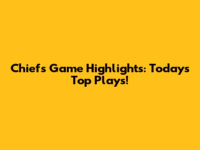 Chiefs Game Highlights: Today's Top Plays!