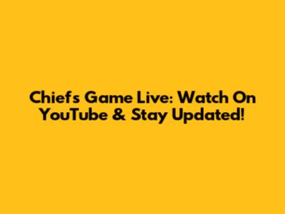 Chiefs Game Live: Watch On YouTube & Stay Updated!