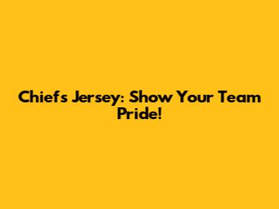 Chiefs Jersey: Show Your Team Pride!