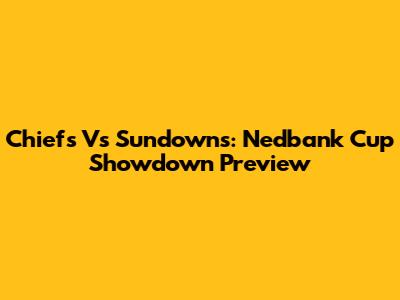 Chiefs Vs Sundowns: Nedbank Cup Showdown Preview