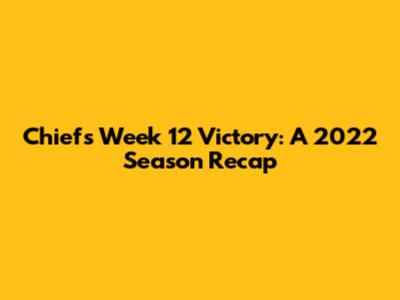 Chiefs Week 12 Victory: A 2022 Season Recap
