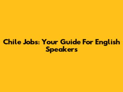 Chile Jobs: Your Guide For English Speakers