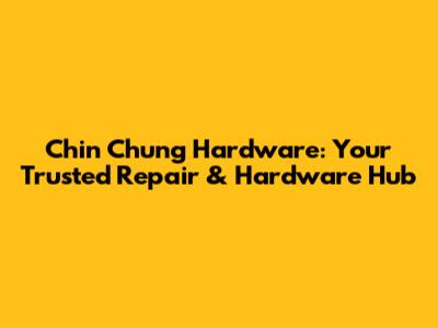 Chin Chung Hardware: Your Trusted Repair & Hardware Hub