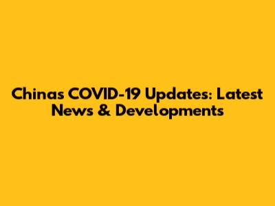 China's COVID-19 Updates: Latest News & Developments
