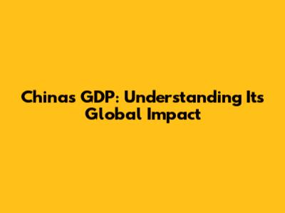 China's GDP: Understanding Its Global Impact