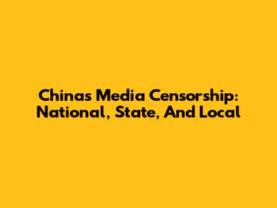 China's Media Censorship: National, State, And Local