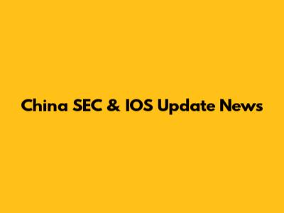 China SEC & IOS Update News