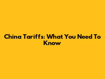 China Tariffs: What You Need To Know