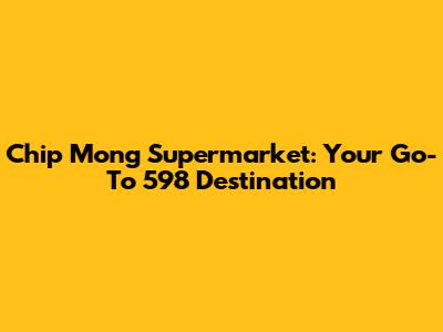 Chip Mong Supermarket: Your Go-To 598 Destination
