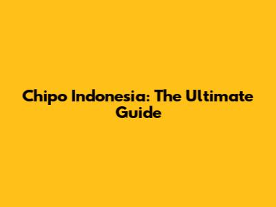 Chipo Indonesia: The Ultimate Guide
