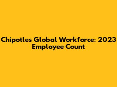 Chipotle's Global Workforce: 2023 Employee Count