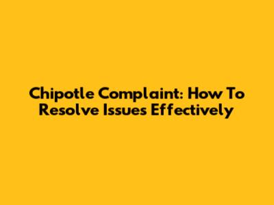 Chipotle Complaint: How To Resolve Issues Effectively