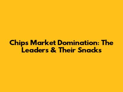 Chips Market Domination: The Leaders & Their Snacks