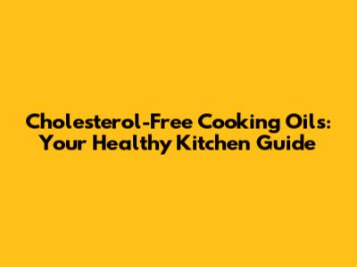 Cholesterol-Free Cooking Oils: Your Healthy Kitchen Guide