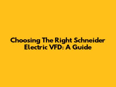 Choosing The Right Schneider Electric VFD: A Guide