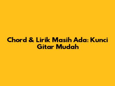 Chord & Lirik Masih Ada: Kunci Gitar Mudah