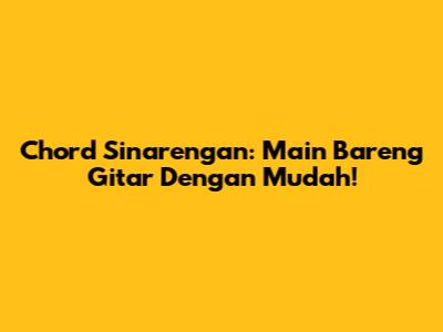 Chord Sinarengan: Main Bareng Gitar Dengan Mudah!