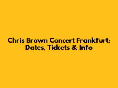 Chris Brown Concert Frankfurt: Dates, Tickets & Info