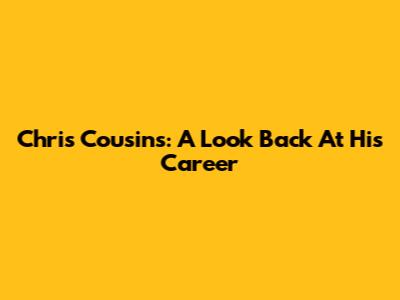 Chris Cousins: A Look Back At His Career