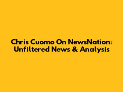 Chris Cuomo On NewsNation: Unfiltered News & Analysis