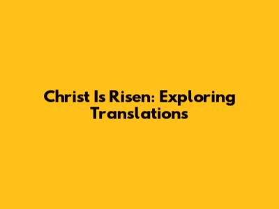 Christ Is Risen: Exploring Translations