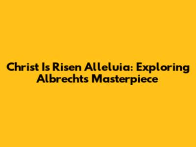 Christ Is Risen Alleluia: Exploring Albrecht's Masterpiece