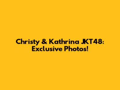 Christy & Kathrina JKT48: Exclusive Photos!