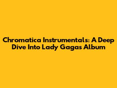 Chromatica Instrumentals: A Deep Dive Into Lady Gaga's Album