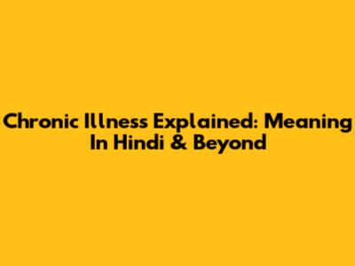 Chronic Illness Explained: Meaning In Hindi & Beyond