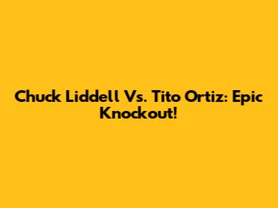 Chuck Liddell Vs. Tito Ortiz: Epic Knockout!