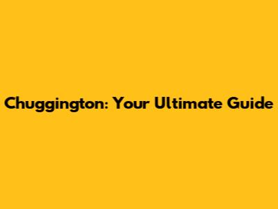 Chuggington: Your Ultimate Guide