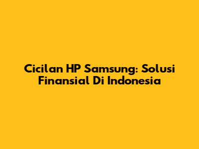 Cicilan HP Samsung: Solusi Finansial Di Indonesia