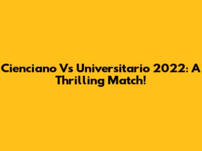 Cienciano Vs Universitario 2022: A Thrilling Match!