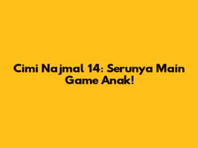 Cimi Najmal 14: Serunya Main Game Anak!