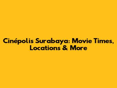 Cinépolis Surabaya: Movie Times, Locations & More