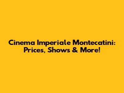 Cinema Imperiale Montecatini: Prices, Shows & More!