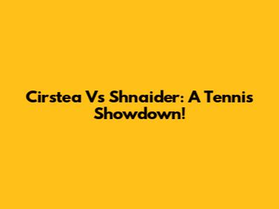 Cirstea Vs Shnaider: A Tennis Showdown!