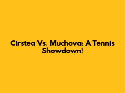 Cirstea Vs. Muchova: A Tennis Showdown!