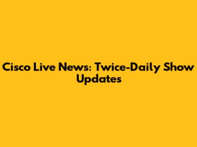 Cisco Live News: Twice-Daily Show Updates