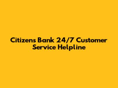 Citizens Bank 24/7 Customer Service Helpline