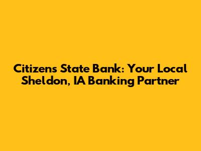 Citizens State Bank: Your Local Sheldon, IA Banking Partner