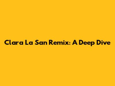 Clara La San Remix: A Deep Dive