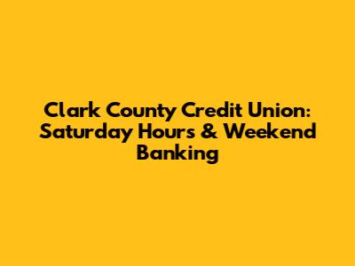 Clark County Credit Union: Saturday Hours & Weekend Banking