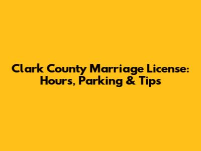 Clark County Marriage License: Hours, Parking & Tips