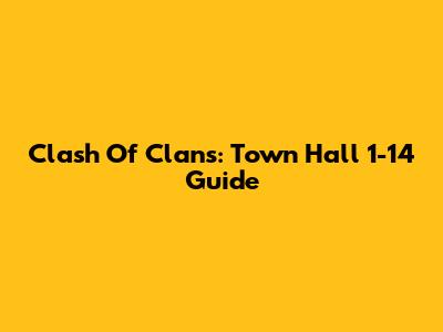 Clash Of Clans: Town Hall 1-14 Guide