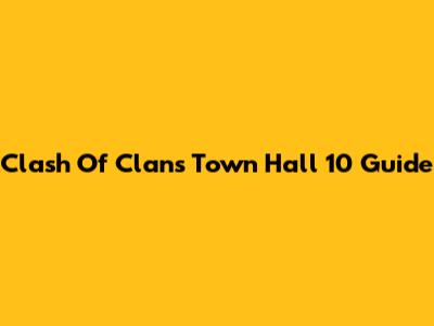 Clash Of Clans Town Hall 10 Guide