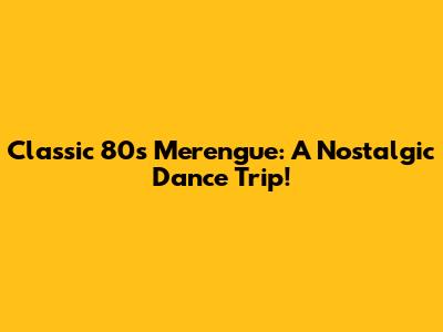 Classic 80s Merengue: A Nostalgic Dance Trip!